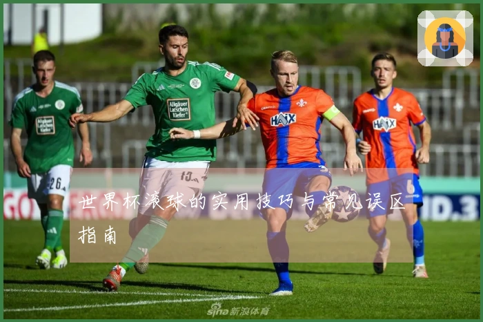世界杯滚球的实用技巧与常见误区指南