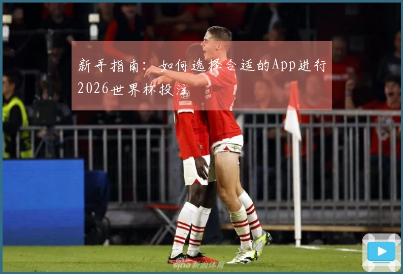 新手指南：如何选择合适的App进行2026世界杯投注